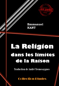 Emmanuel Kant - La Religion dans les limites de la Raison [édition intégrale revue et mise à jour].