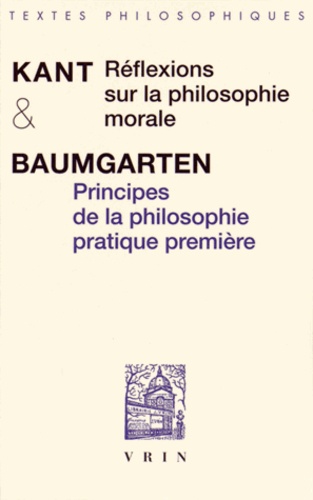 Emmanuel Kant et Alexander Gottlieb Baumgarten - Réflexions sur la philosophie morale précédé de Principes de la philosophie pratique première.