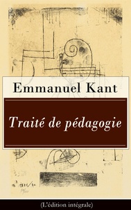 Emmanuel Kant et Jules Barni - Traité de pédagogie (L'édition intégrale) - De l’éducation physique et pratique.