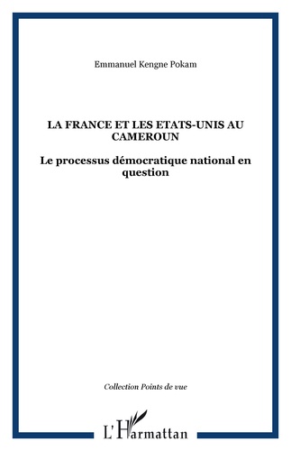 Emmanuel Kengne Pokam - La France et les Etats-Unis au Cameroun - Le processus démocratique national en question.