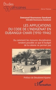 Emmanuel Kouroussou Gaoukané - Les applications du code de l'indigénat en Oubangui-Chari (1910-1946) - Ou comment les mesures disciplinaires rendent possible ce que le budget de la colonie ne permet pas.