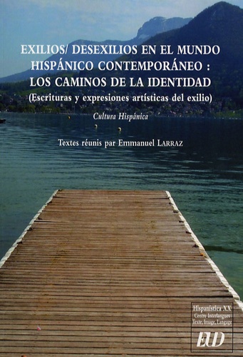Emmanuel Larraz et Guy Abel - Exilios/desexilios en el mundo hispanico contemporaneo : los caminos de la identidad - Escrituras y expresiones artisticas del exilio.