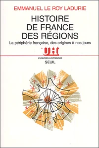 Histoire De France Des Regions. La Peripherie Francaise Des Origines A Nos Jours