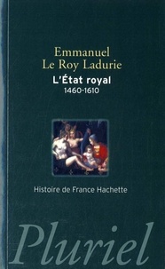 Emmanuel Le Roy Ladurie - L'Etat royal (1460-1610) - De Louis XI à Henri IV, la monarchie de la Renaissance.