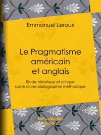 Emmanuel Leroux - Le Pragmatisme américain et anglais - Étude historique et critique suivie d'une bibliographie méthodique.