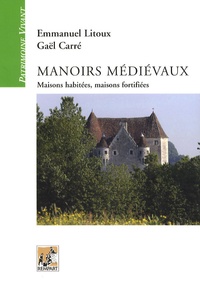Emmanuel Litoux et Gaël Carré - Manoirs médiévaux - Maisons habitées, maisons fortifiées (XIIe-XVe siècles).