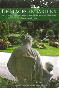 Emmanuel Luis - De places en jardins - La statuaire dans l'espace public de la Manche, 1800-1945.