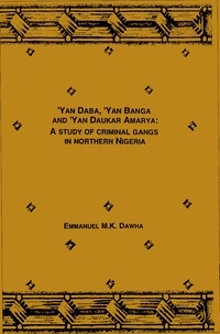Emmanuel M. K. Dawha - Yan Daba, Yan Banga and Yan Daukar Amarya - A study of criminal gangs in Northern Nigeria.