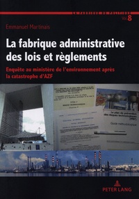 Emmanuel Martinais - La fabrique administrative des lois et règlements - Enquête au Ministère de l'environnement après la catastrophe d'AZF.
