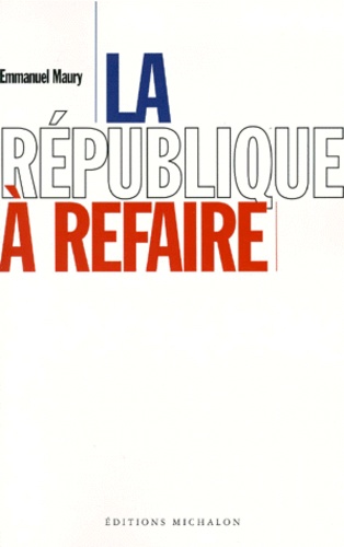 Emmanuel Maury - La République à refaire.