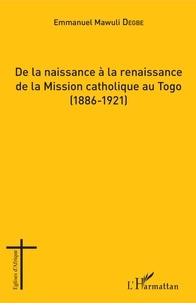 Emmanuel Mawuli Degbe - De la naissance à la renaissance de la Mission catholique au Togo (1886-1921).