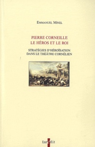 Emmanuel Minel - Pierre Corneille, le héros et le roi - Stratégies d'héroïsation dans le théâtre cornélien.