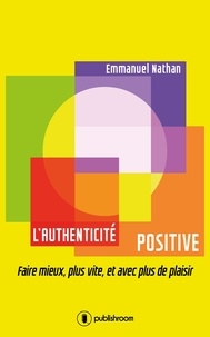Emmanuel Nathan - L'authenticité positive - Faire mieux, plus vite, et avec plus de plaisir.