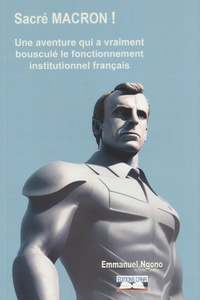 Emmanuel Ngono - Sacré Macron ! - Une aventure qui a vraiment bousculé le fonctionnement institutionnel français.