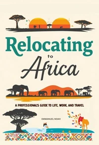 Relocating to Africa: A Professional’s Guide to Life, Work, and Travel