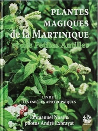 Emmanuel Nossin et André Exbrayat - Plantes magiques de la Martinique et des Petites Antilles - Volume 1, Les plantes médiatrices à fonction apotropaïque.