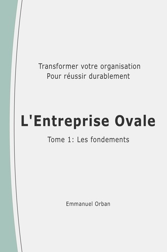 Emmanuel Orban - L'Entreprise Ovale : les fondements - Transformer votre organisation pour réussir durablement.