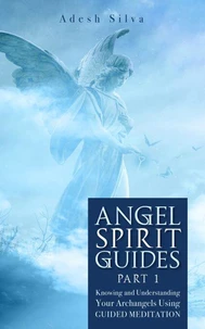 Angel Spirit Guides - Part I Learn to Call, Connect, & Heal With Your Guardian Angel