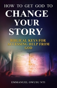 Téléchargements de livres gratuits 2012 How to Get God to Change Your Story. Biblical Keys for Accessing Help from God. par Emmanuel Owusu Nti