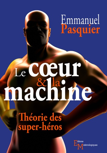 Emmanuel Pasquier - Le coeur & la machine - Théorie des super-héros.