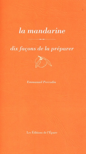 Emmanuel Perrodin - La mandarine - Dix façons de la préparer.