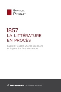 Emmanuel Pierrat - 1857. La littérature en procès - Gustave Flaubert, Charles Baudelaire et Eugène Sue face à la censure.