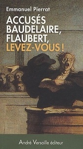 Emmanuel Pierrat - Accusés Baudelaire, Flaubert, levez-vous ! - Napoléon III censure les lettres.