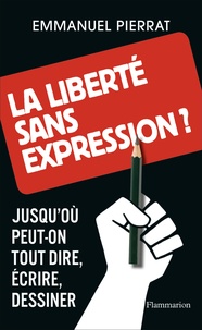 Emmanuel Pierrat - La liberté sans expression ? - Jusqu'où peut-on tout dire, écrire, dessiner.