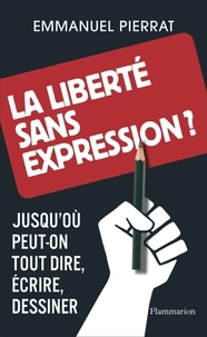Emmanuel Pierrat - La liberté sans expression ? - Jusqu'où peut-on tout dire, écrire, dessiner.