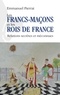 Emmanuel Pierrat - Les francs-maçons et les rois de France - Relations secrètes et méconnues.