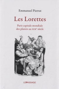 Emmanuel Pierrat - Les Lorettes - Paris capitale mondiale des plaisirs au XIXe siècle.