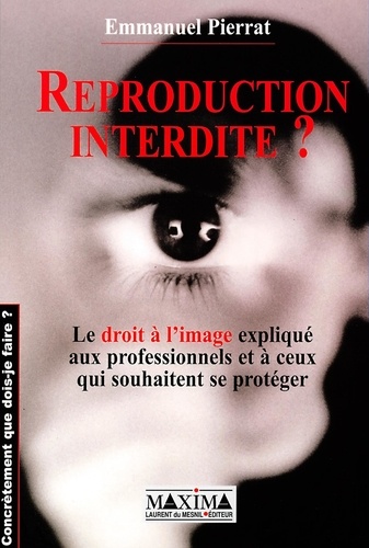 Emmanuel Pierrat - Reproduction Interdite ? Le Droit A L'Image Explique Aux Professionnels Et A Ceux Qui Souhaitent Se Proteger.