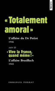 Emmanuel Pierrat - "Totalement amoral" : l'affaire du Dr Petiot (1946) - Suivi de "Vive la France, quand même !" : L'affaire Brasillach (1945).