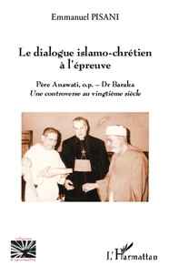 Emmanuel Pisani - Le dialogue islamo-chrétien à l'épreuve - Père Anawati, o.p. - Dr Baraka ; Une controverse au vingtième siècle.