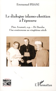 Emmanuel Pisani - Le dialogue islamo-chrétien à l'épreuve - Père Anawati, o.p. - Dr Baraka ; Une controverse au vingtième siècle.