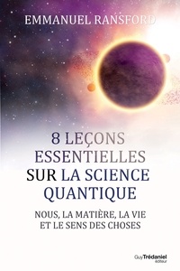 Emmanuel Ransford - 8 leçons essentielles sur la science quantique - Nous, la matière, la vie et le sens des choses.