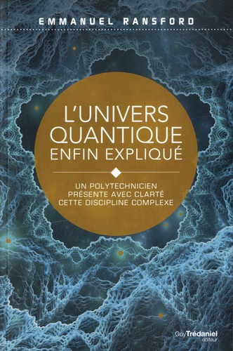 L'univers quantique enfin expliqué. Un polytechnicien dévoile simplement ses secrets 3e édition
