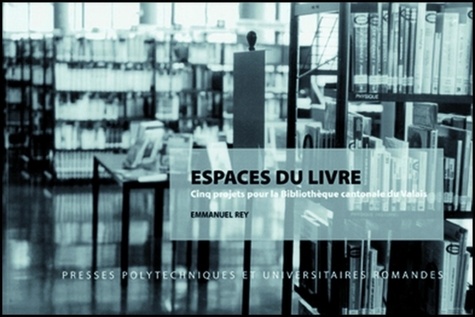 Emmanuel Rey - Espaces Du Livre. Cinq Projets Pour La Bibliotheque Cantonale Du Valais.