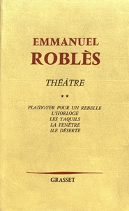 Emmanuel Roblès - Théâtre - Volume 2, Plaidoyer pour un rebelle ; L'Horloge ; Les Yaquils ; La Fenêtre ; Ile déserte.