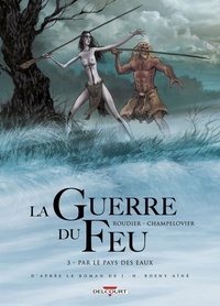 Emmanuel Roudier - La guerre du feu Tome 3 : Par le pays des eaux.