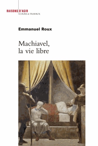Emmanuel Roux - Machiavel, la vie libre.
