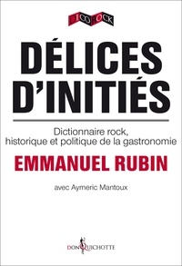 Emmanuel Rubin et Aymeric Mantoux - Délices d'initiés - Dictionnaire rock, historique et politique de la gastronomie.