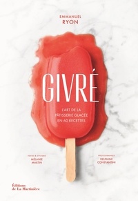 Emmanuel Ryon et Mélanie Martin - Givré - L'art de la pâtisserie glacée en 60 recettes.
