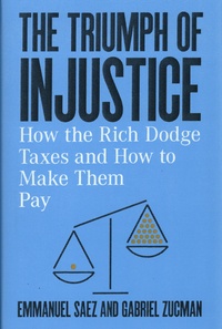Emmanuel Saez et Gabriel Zucman - The Triumph of Injustice - How the Rich Dodge Taxes and How to Make Them Pay.