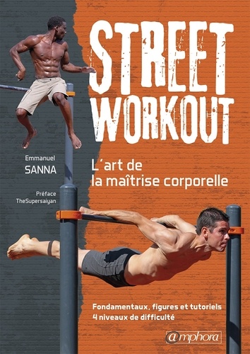 Street workout : l'art de la maîtrise corporelle. Fondamentaux, figures et tutoriels, 4 niveaux de difficulté