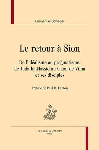 Emmanuel Schieber - Le retour à Sion - De l'idéalisme au pragmatisme, de Juda ha-Hassid au Gaon de Vilna et ses disciples..