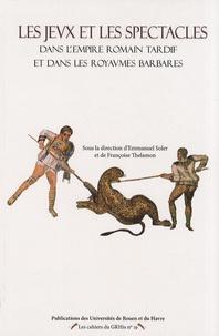 Emmanuel Soler et Françoise Thelamon - Les jeux et les spectacles dans l'Empire romain tardif et dans les royaumes barbares.