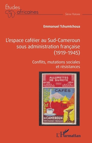 L'espace caféier au Sud-Cameroun sous administration française (1919-1945). Conflits, mutations sociales et résistances