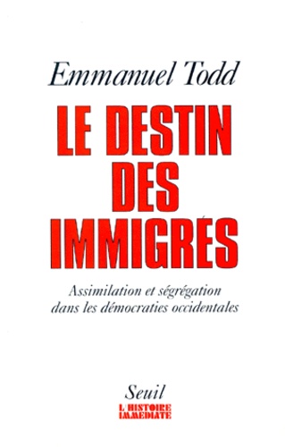 Emmanuel Todd - Le Destin Des Immigres. Assimilation Et Segregation Dans Les Democraties Occidentales.