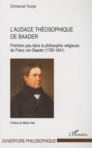 Emmanuel Tourpe - L'audace théosophique de Baader - Premiers pas dans la philosophie religieuse de Franz von Baader (1765-1841).